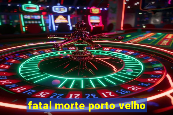 fatal morte porto velho